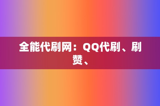 全能代刷网：QQ代刷、刷赞、