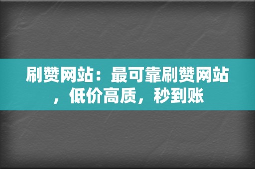 刷赞网站：最可靠刷赞网站，低价高质，秒到账