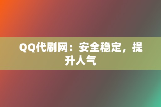 QQ代刷网：安全稳定，提升人气