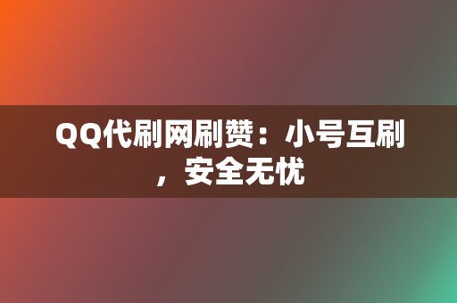 QQ代刷网刷赞：小号互刷，安全无忧