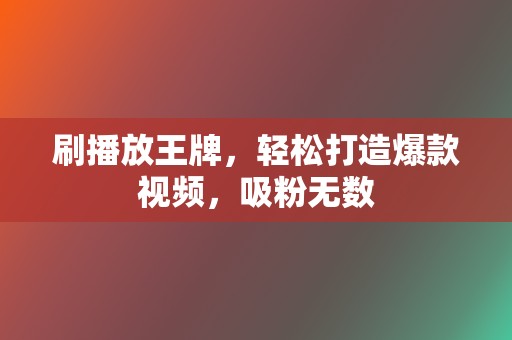 刷播放王牌，轻松打造爆款视频，吸粉无数