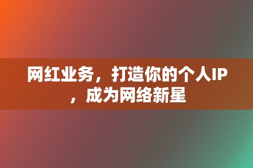 网红业务，打造你的个人IP，成为网络新星