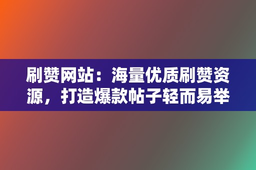 刷赞网站：海量优质刷赞资源，打造爆款帖子轻而易举  第2张