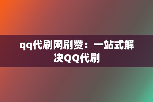 qq代刷网刷赞：一站式解决QQ代刷