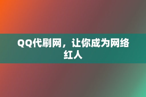 QQ代刷网，让你成为网络红人