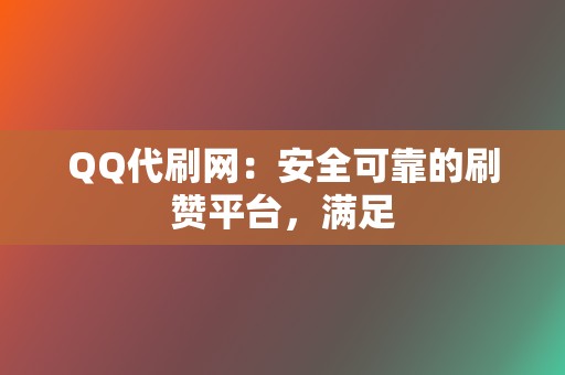 QQ代刷网：安全可靠的刷赞平台，满足