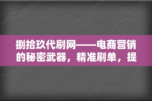 捌拾玖代刷网——电商营销的秘密武器，精准刷单，提升转化率，助力商家成功！