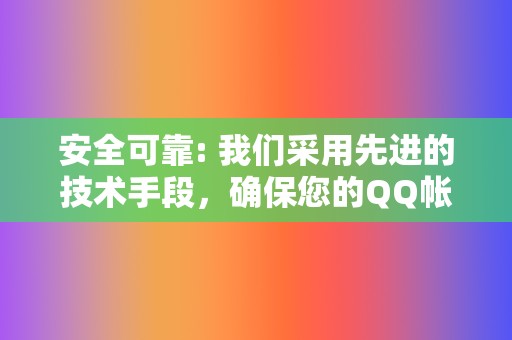 安全可靠: 我们采用先进的技术手段，确保您的QQ帐号安全无虞。