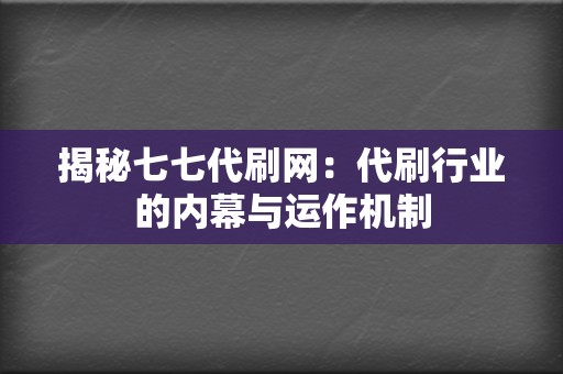 揭秘七七代刷网：代刷行业的内幕与运作机制