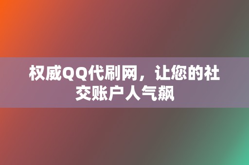 权威QQ代刷网，让您的社交账户人气飙