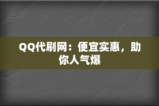 QQ代刷网：便宜实惠，助你人气爆