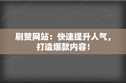 刷赞网站：快速提升人气，打造爆款内容！