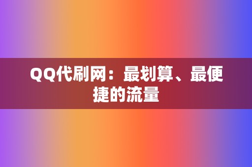 QQ代刷网：最划算、最便捷的流量  第2张