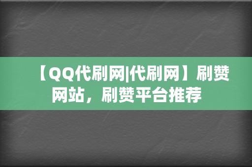 【QQ代刷网|代刷网】刷赞网站，刷赞平台推荐