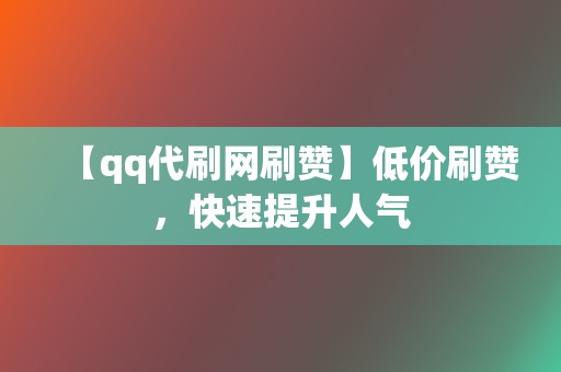 【qq代刷网刷赞】低价刷赞，快速提升人气