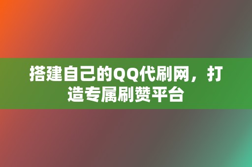 搭建自己的QQ代刷网，打造专属刷赞平台  第2张