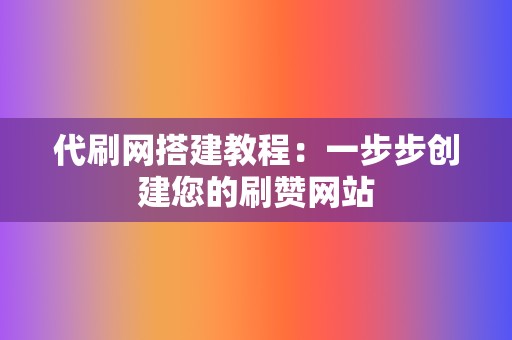 代刷网搭建教程：一步步创建您的刷赞网站