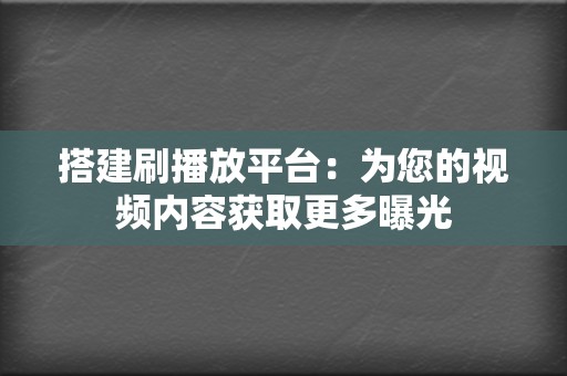 搭建刷播放平台：为您的视频内容获取更多曝光