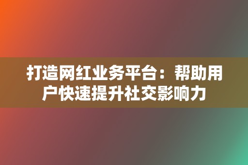 打造网红业务平台：帮助用户快速提升社交影响力  第2张