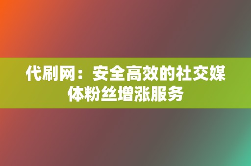 代刷网：安全高效的社交媒体粉丝增涨服务