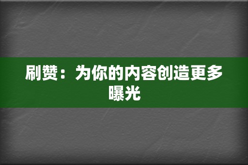 刷赞：为你的内容创造更多曝光