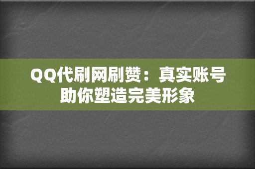 QQ代刷网刷赞：真实账号助你塑造完美形象