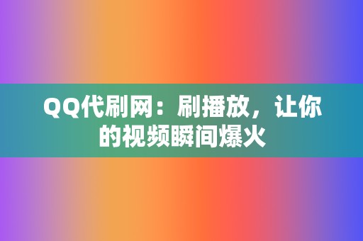 QQ代刷网：刷播放，让你的视频瞬间爆火