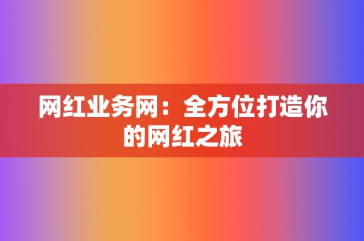 网红业务网：全方位打造你的网红之旅  第2张