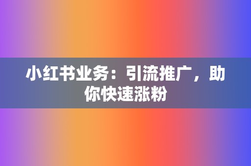 小红书业务：引流推广，助你快速涨粉