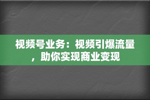 视频号业务：视频引爆流量，助你实现商业变现  第2张