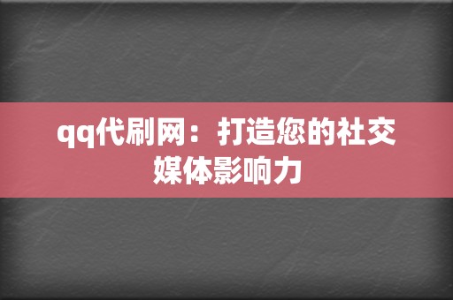 qq代刷网：打造您的社交媒体影响力