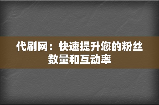 代刷网：快速提升您的粉丝数量和互动率