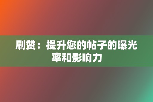 刷赞：提升您的帖子的曝光率和影响力  第2张