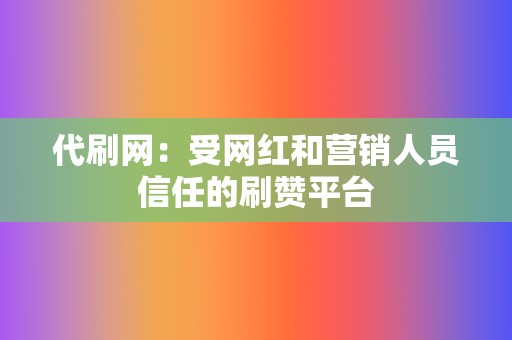 代刷网：受网红和营销人员信任的刷赞平台