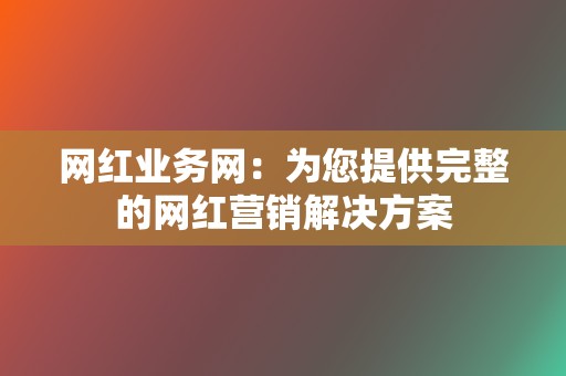 网红业务网：为您提供完整的网红营销解决方案  第2张