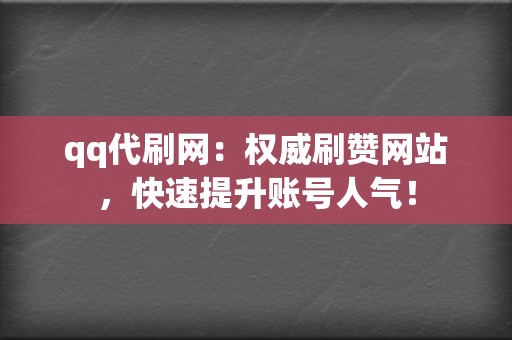 qq代刷网：权威刷赞网站，快速提升账号人气！