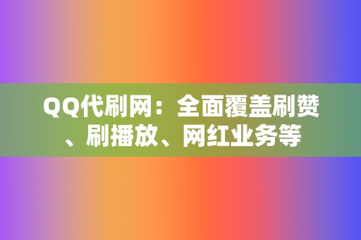 QQ代刷网：全面覆盖刷赞、刷播放、网红业务等