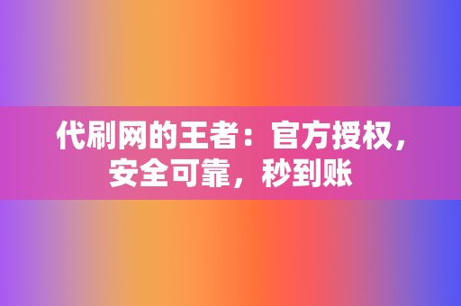 代刷网的王者：官方授权，安全可靠，秒到账