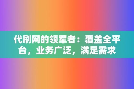 代刷网的领军者：覆盖全平台，业务广泛，满足需求