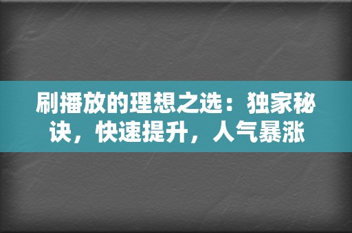 刷播放的理想之选：独家秘诀，快速提升，人气暴涨  第2张