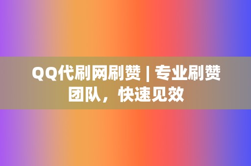 QQ代刷网刷赞 | 专业刷赞团队，快速见效