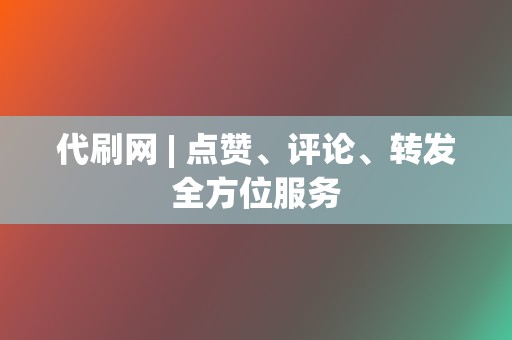 代刷网 | 点赞、评论、转发全方位服务