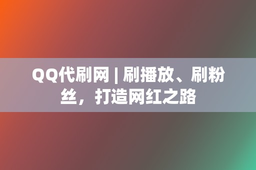 QQ代刷网 | 刷播放、刷粉丝，打造网红之路