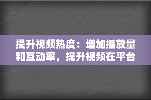 提升视频热度：增加播放量和互动率，提升视频在平台的排名和推荐率。  第2张