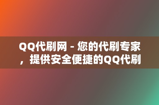 QQ代刷网 - 您的代刷专家，提供安全便捷的QQ代刷服务