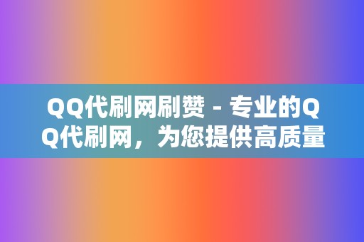 QQ代刷网刷赞 - 专业的QQ代刷网，为您提供高质量的刷赞服务