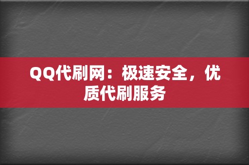 QQ代刷网：极速安全，优质代刷服务