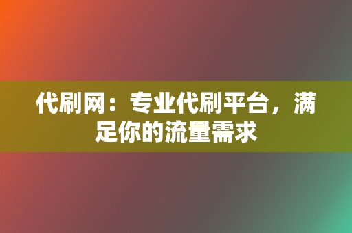 代刷网：专业代刷平台，满足你的流量需求