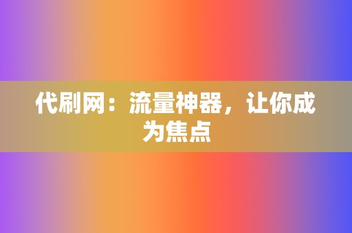 代刷网：流量神器，让你成为焦点  第2张