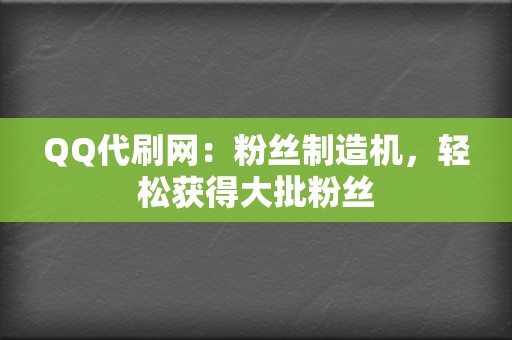 QQ代刷网：粉丝制造机，轻松获得大批粉丝